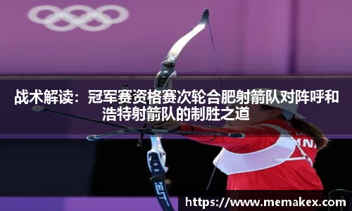 战术解读：冠军赛资格赛次轮合肥射箭队对阵呼和浩特射箭队的制胜之道