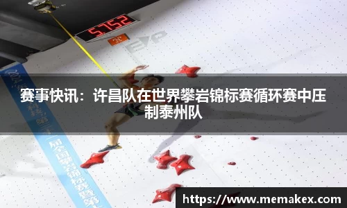 赛事快讯：许昌队在世界攀岩锦标赛循环赛中压制泰州队