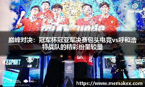 巅峰对决：冠军杯冠亚军决赛包头电竞vs呼和浩特战队的精彩纷呈较量