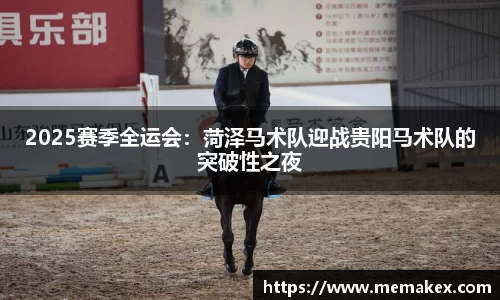 2025赛季全运会：菏泽马术队迎战贵阳马术队的突破性之夜